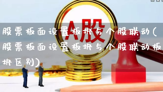 股票板面设置板块与个股联动(股票板面设置板块与个股联动板块区别)_https://www.ljyuan-tech.com_上交所_第1张