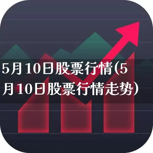 5月10日股票行情(5月10日股票行情走势)_https://www.ljyuan-tech.com_科创板_第1张
