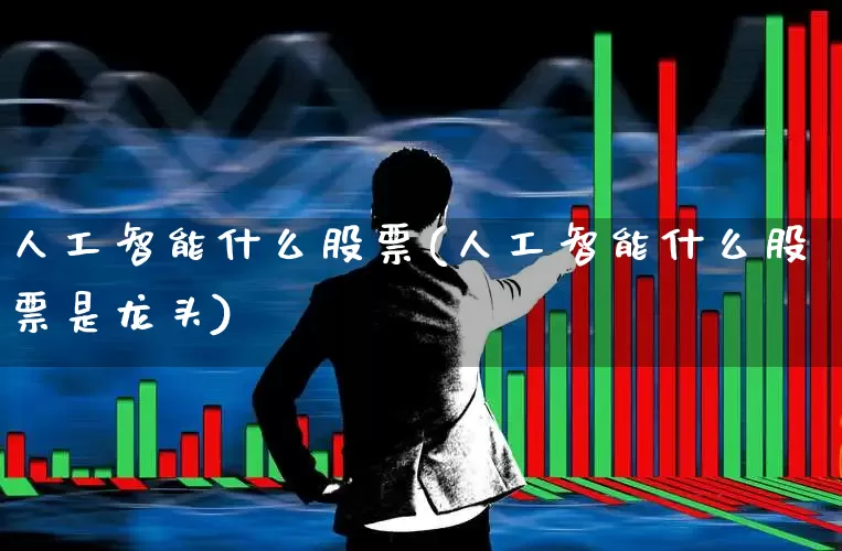 人工智能什么股票(人工智能什么股票是龙头)_https://www.ljyuan-tech.com_上交所_第1张