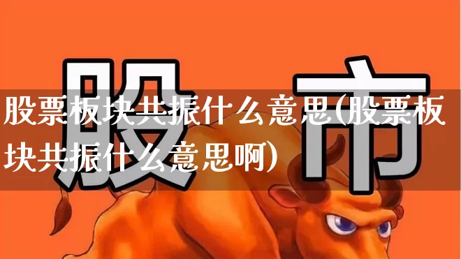 股票板块共振什么意思(股票板块共振什么意思啊)_https://www.ljyuan-tech.com_深交所_第1张
