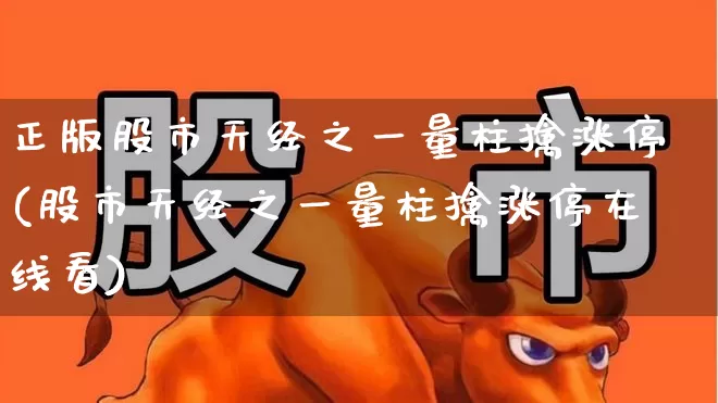 正版股市天经之一量柱擒涨停(股市天经之一量柱擒涨停在线看)_https://www.ljyuan-tech.com_科创板_第1张