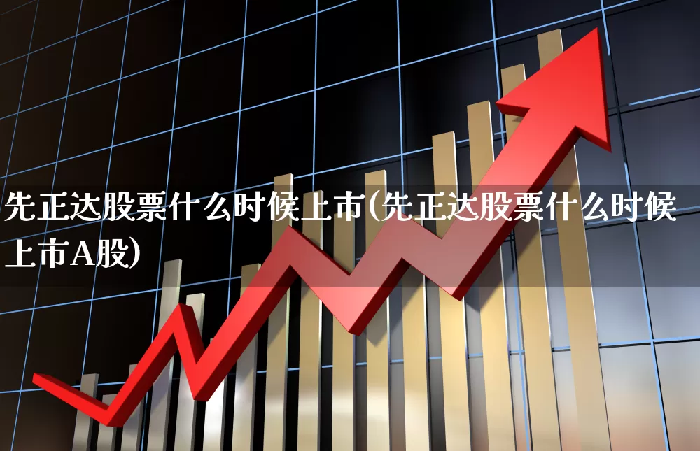 先正达股票什么时候上市(先正达股票什么时候上市A股)_https://www.ljyuan-tech.com_北交所_第1张