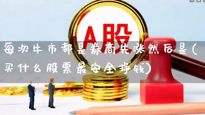 每次牛市都是券商先涨然后是(买什么股票最安全挣钱)_https://www.ljyuan-tech.com_科创板_第1张