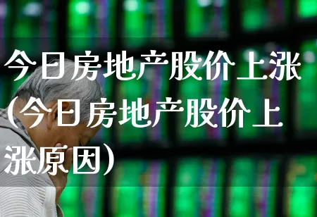 今日房地产股价上涨(今日房地产股价上涨原因)_https://www.ljyuan-tech.com_北交所_第1张