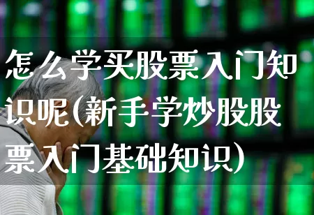 怎么学买股票入门知识呢(新手学炒股股票入门基础知识)_https://www.ljyuan-tech.com_科创板_第1张