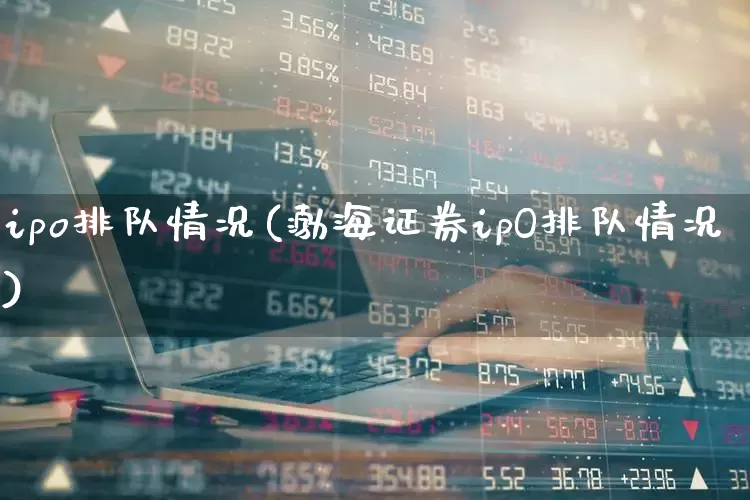 ipo排队情况(渤海证券ipO排队情况)_https://www.ljyuan-tech.com_科创板_第1张