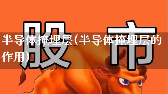 半导体掩埋层(半导体掩埋层的作用)_https://www.ljyuan-tech.com_创业板_第1张