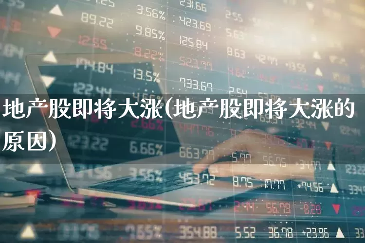 地产股即将大涨(地产股即将大涨的原因)_https://www.ljyuan-tech.com_深交所_第1张