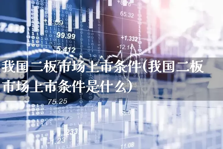我国二板市场上市条件(我国二板市场上市条件是什么)_https://www.ljyuan-tech.com_科创板_第1张