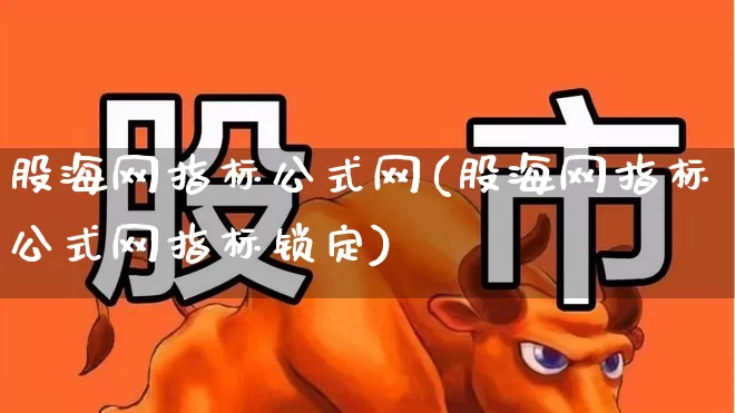 股海网指标公式网(股海网指标公式网指标锁定)_https://www.ljyuan-tech.com_北交所_第1张