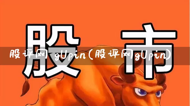 股评网 gUpin(股评网gUpin)_https://www.ljyuan-tech.com_上交所_第1张