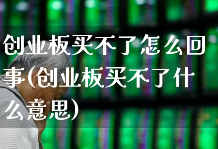 创业板买不了怎么回事(创业板买不了什么意思)_https://www.ljyuan-tech.com_上交所_第1张
