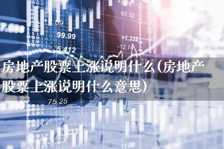 房地产股票上涨说明什么(房地产股票上涨说明什么意思)_https://www.ljyuan-tech.com_创业板_第1张