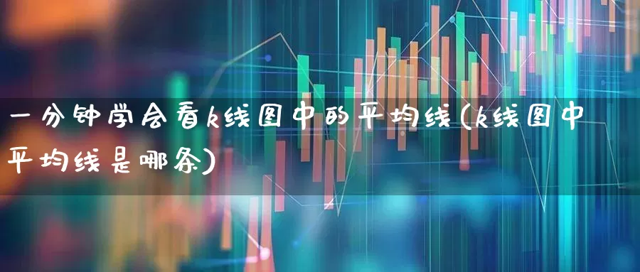 一分钟学会看k线图中的平均线(k线图中平均线是哪条)_https://www.ljyuan-tech.com_北交所_第1张