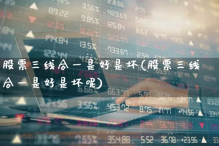 股票三线合一是好是坏(股票三线合一是好是坏呢)_https://www.ljyuan-tech.com_北交所_第1张