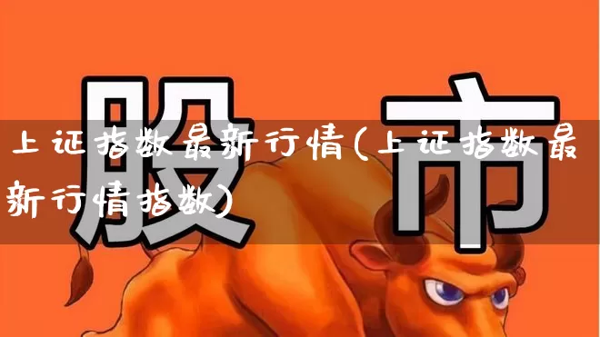 上证指数最新行情(上证指数最新行情指数)_https://www.ljyuan-tech.com_科创板_第1张