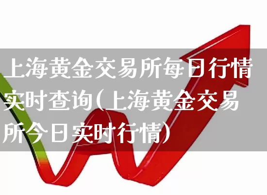 上海黄金交易所每日行情实时查询(上海黄金交易所今日实时行情)_https://www.ljyuan-tech.com_创业板_第1张