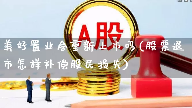 美好置业会重新上市吗(股票退市怎样补偿股民损失)_https://www.ljyuan-tech.com_创业板_第1张