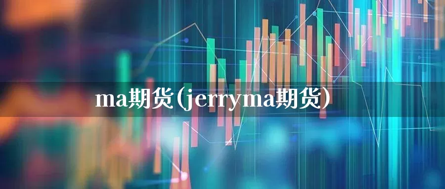 ma期货(jerryma期货)_https://www.ljyuan-tech.com_创业板_第1张