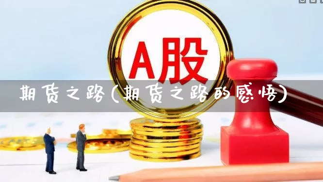 期货之路(期货之路的感悟)_https://www.ljyuan-tech.com_创业板_第1张