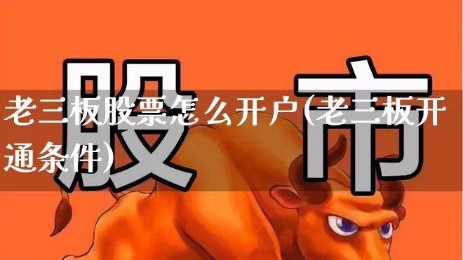 老三板股票怎么开户(老三板开通条件)_https://www.ljyuan-tech.com_深交所_第1张