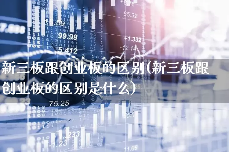 新三板跟创业板的区别(新三板跟创业板的区别是什么)_https://www.ljyuan-tech.com_创业板_第1张
