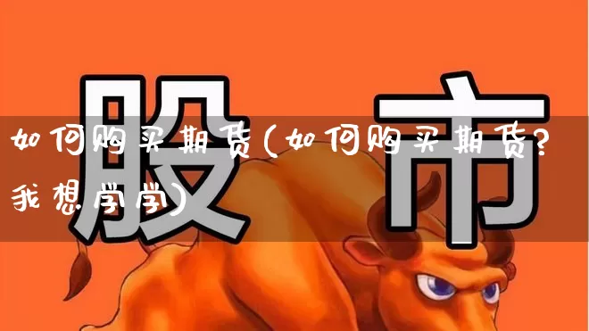 如何购买期货(如何购买期货?我想学学)_https://www.ljyuan-tech.com_深交所_第1张