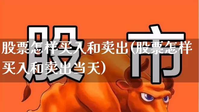 股票怎样买入和卖出(股票怎样买入和卖出当天)_https://www.ljyuan-tech.com_创业板_第1张
