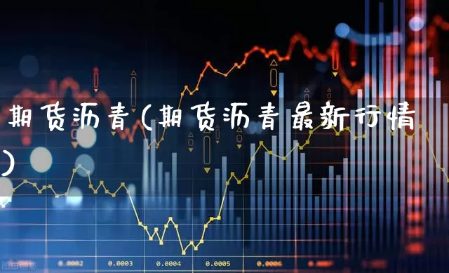期货沥青(期货沥青最新行情)_https://www.ljyuan-tech.com_科创吧_第1张