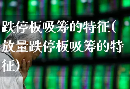 跌停板吸筹的特征(放量跌停板吸筹的特征)_https://www.ljyuan-tech.com_上交所_第1张