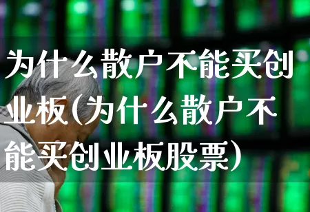 为什么散户不能买创业板(为什么散户不能买创业板股票)_https://www.ljyuan-tech.com_深交所_第1张