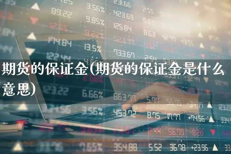 期货的保证金(期货的保证金是什么意思)_https://www.ljyuan-tech.com_深交所_第1张