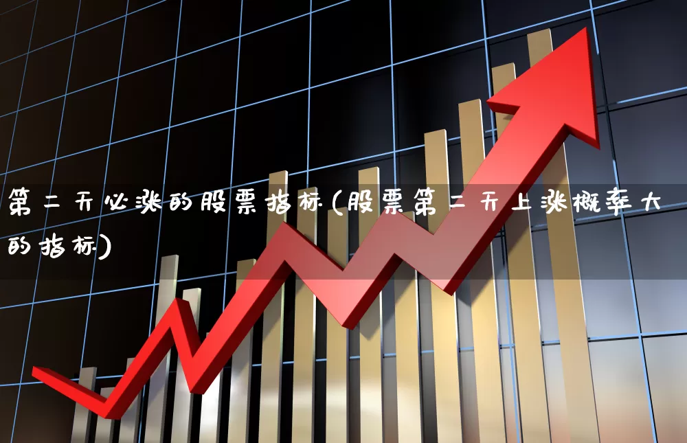第二天必涨的股票指标(股票第二天上涨概率大的指标)_https://www.ljyuan-tech.com_北交所_第1张