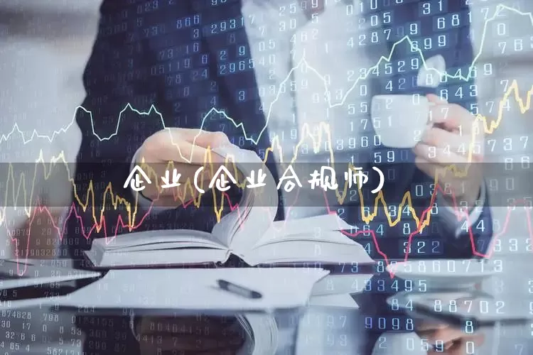 企业(企业合规师)_https://www.ljyuan-tech.com_创业板_第1张