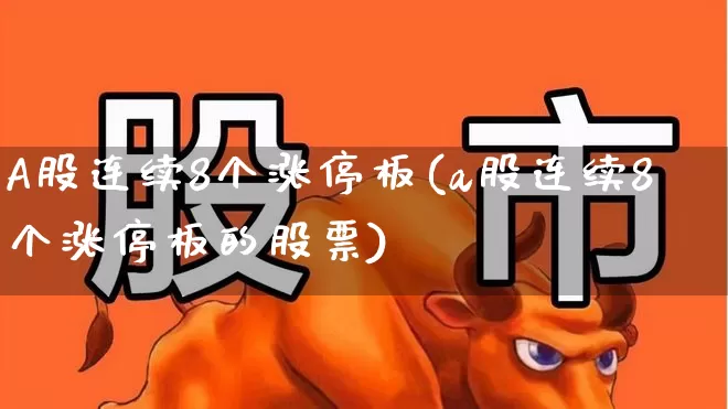 A股连续8个涨停板(a股连续8个涨停板的股票)_https://www.ljyuan-tech.com_深交所_第1张