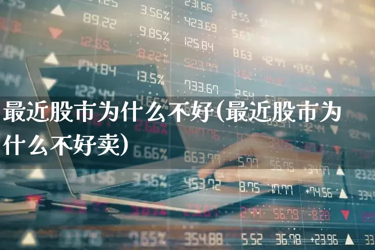 最近股市为什么不好(最近股市为什么不好卖)_https://www.ljyuan-tech.com_上交所_第1张