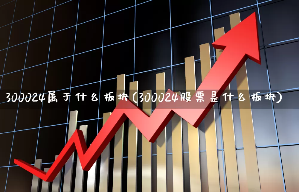 300024属于什么板块(300024股票是什么板块)_https://www.ljyuan-tech.com_科创板_第1张