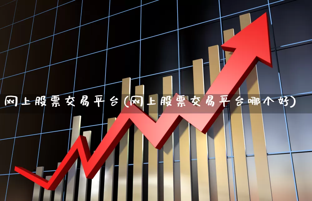 网上股票交易平台(网上股票交易平台哪个好)_https://www.ljyuan-tech.com_创业板_第1张