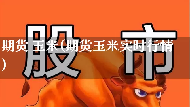 期货 玉米(期货玉米实时行情)_https://www.ljyuan-tech.com_上交所_第1张