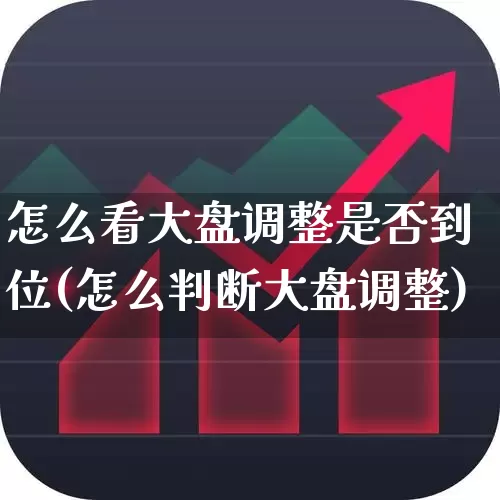 怎么看大盘调整是否到位(怎么判断大盘调整)_https://www.ljyuan-tech.com_北交所_第1张