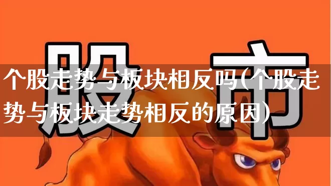 个股走势与板块相反吗(个股走势与板块走势相反的原因)_https://www.ljyuan-tech.com_北交所_第1张