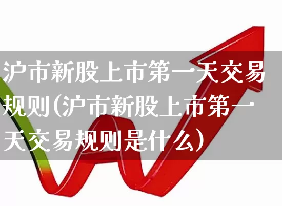 沪市新股上市第一天交易规则(沪市新股上市第一天交易规则是什么)_https://www.ljyuan-tech.com_北交所_第1张