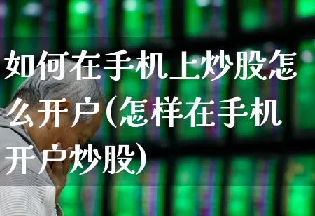 如何在手机上炒股怎么开户(怎样在手机开户炒股)_https://www.ljyuan-tech.com_创业板_第1张