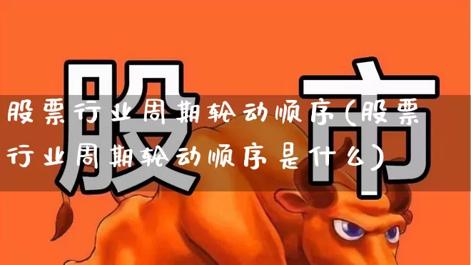 股票行业周期轮动顺序(股票行业周期轮动顺序是什么)_https://www.ljyuan-tech.com_深交所_第1张