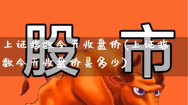 上证指数今天收盘价(上证指数今天收盘价是多少)_https://www.ljyuan-tech.com_创业板_第1张