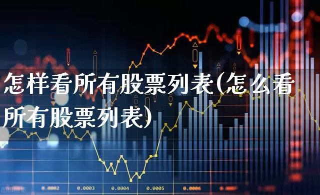 怎样看所有股票列表(怎么看所有股票列表)_https://www.ljyuan-tech.com_上交所_第1张