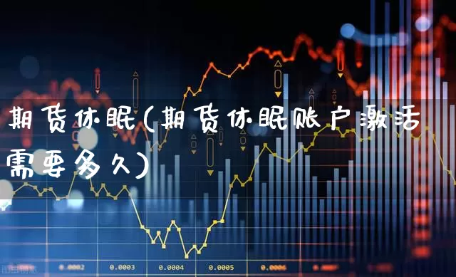 期货休眠(期货休眠账户激活需要多久)_https://www.ljyuan-tech.com_上交所_第1张
