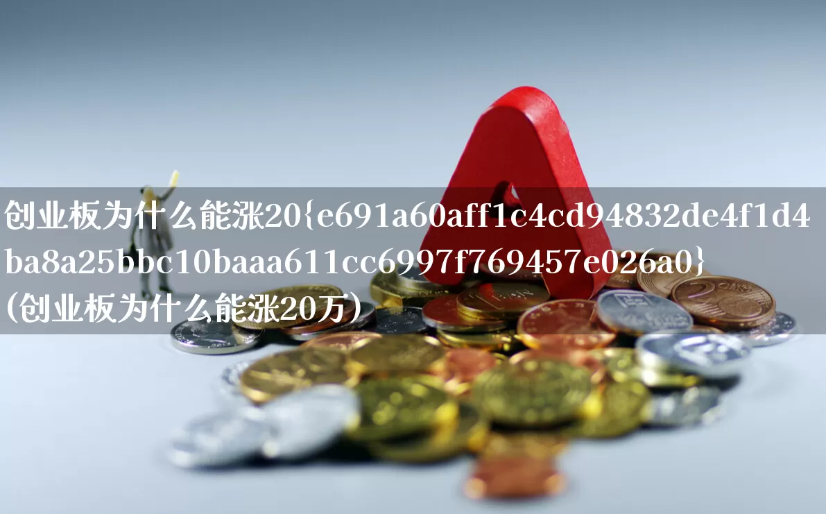 创业板为什么能涨20%(创业板为什么能涨20万)_https://www.ljyuan-tech.com_科创板_第1张