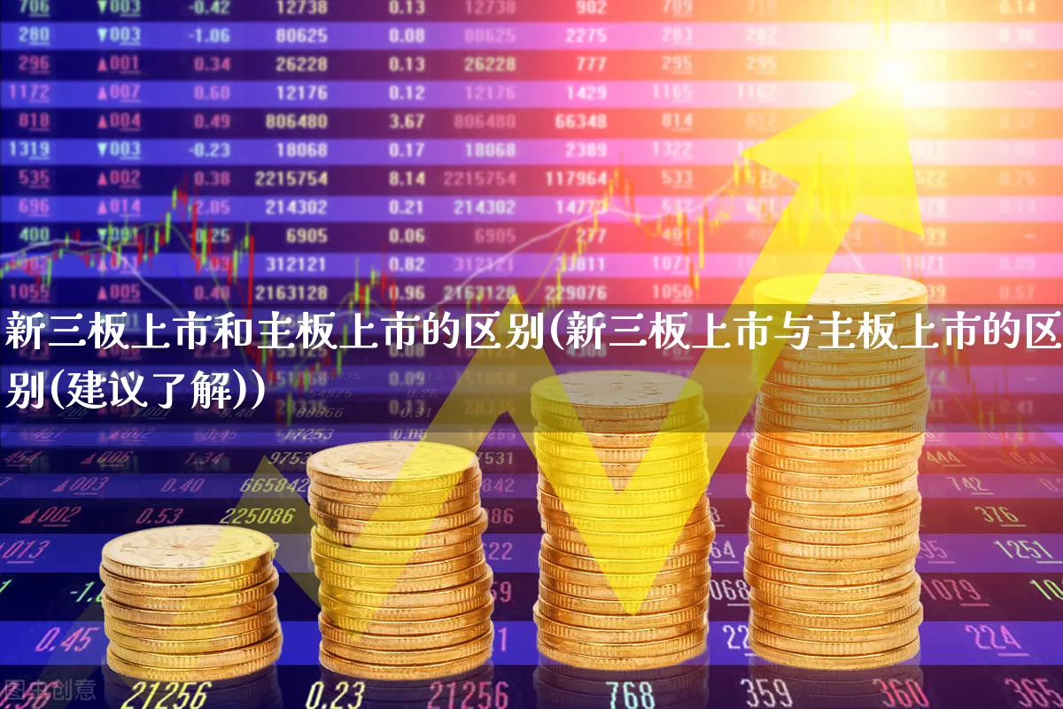新三板上市和主板上市的区别(新三板上市与主板上市的区别(建议了解))_https://www.ljyuan-tech.com_上交所_第1张