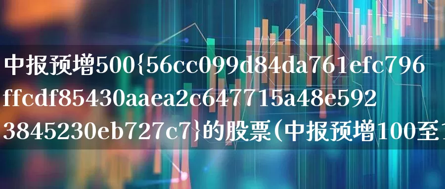 中报预增500%的股票(中报预增100至1000的个股)_https://www.ljyuan-tech.com_科创板_第1张